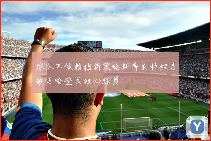 球队不依赖挡拆策略斯普利特坦言缺乏哈登式核心球员
