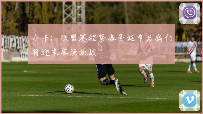 小卡：联盟赛程紧凑圣诞节后我们将迎来客场挑战