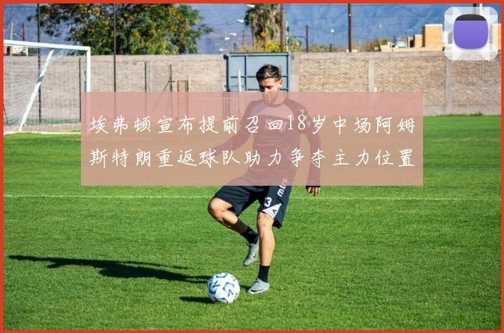埃弗顿宣布提前召回18岁中场阿姆斯特朗重返球队助力争夺主力位置
