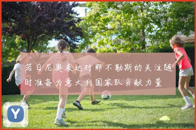 若日尼奥表达对那不勒斯的关注随时准备为意大利国家队贡献力量