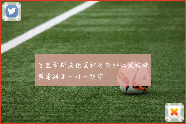 亨里希斯谈德国杯对阵拜仁策略强调需避免一对一防守