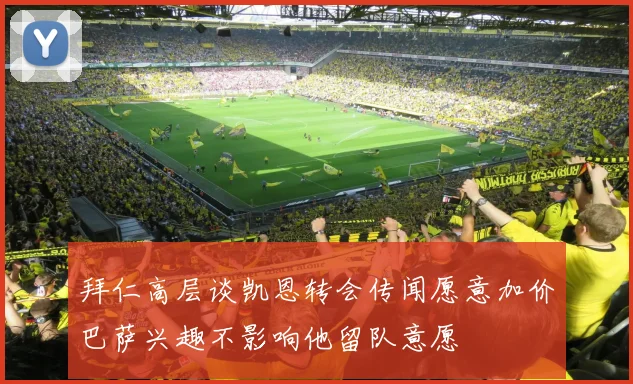 拜仁高层谈凯恩转会传闻愿意加价巴萨兴趣不影响他留队意愿