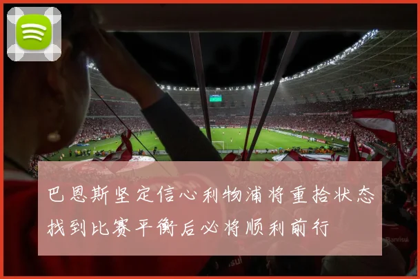 巴恩斯坚定信心利物浦将重拾状态找到比赛平衡后必将顺利前行