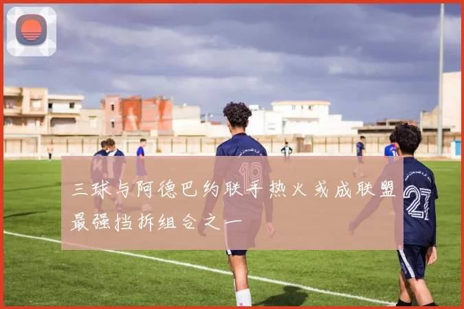 三球与阿德巴约联手热火或成联盟最强挡拆组合之一