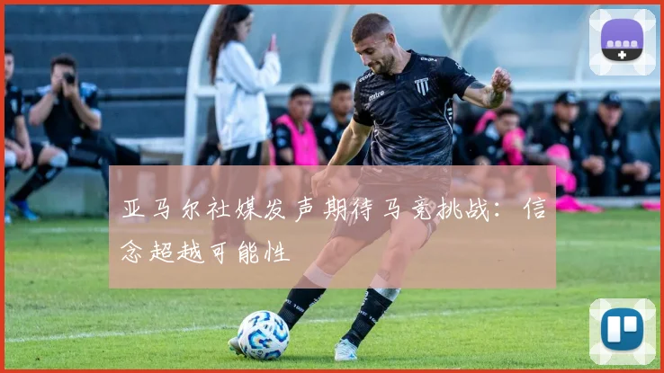 亚马尔社媒发声期待马竞挑战：信念超越可能性
