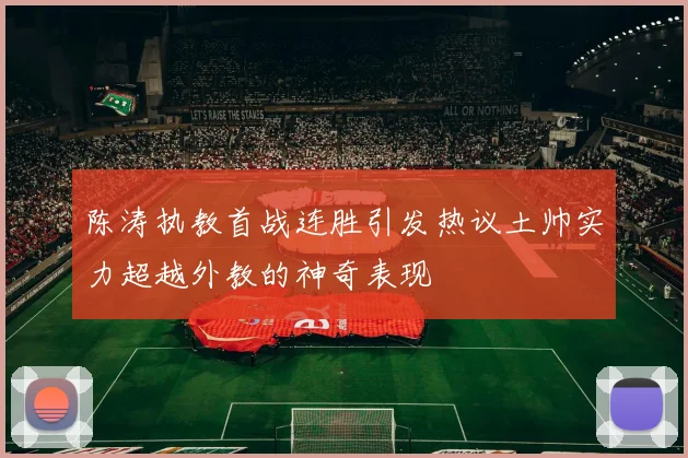 陈涛执教首战连胜引发热议土帅实力超越外教的神奇表现