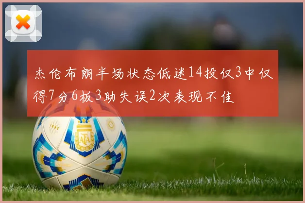 杰伦布朗半场状态低迷14投仅3中仅得7分6板3助失误2次表现不佳