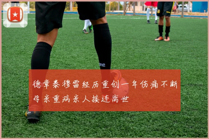 德章泰穆雷经历重创一年伤痛不断母亲重病亲人接连离世