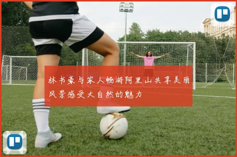 林书豪与家人畅游阿里山共享美丽风景感受大自然的魅力