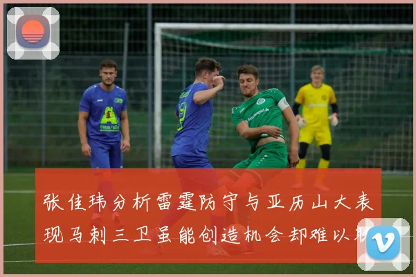 张佳玮分析雷霆防守与亚历山大表现马刺三卫虽能创造机会却难以联动全队